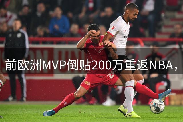 前欧洲MVP倒贴200万重返NBA，骑士签下"试用工
